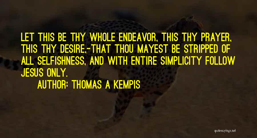 Thomas A Kempis Quotes: Let This Be Thy Whole Endeavor, This Thy Prayer, This Thy Desire,-that Thou Mayest Be Stripped Of All Selfishness, And
