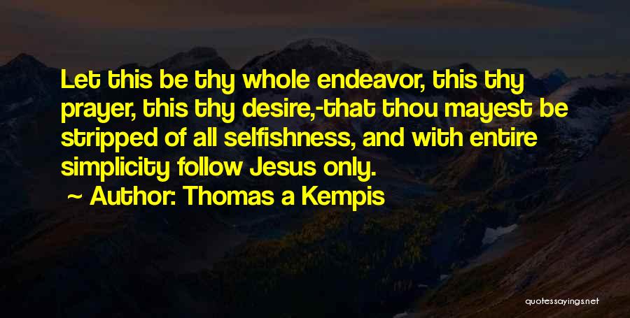 Thomas A Kempis Quotes: Let This Be Thy Whole Endeavor, This Thy Prayer, This Thy Desire,-that Thou Mayest Be Stripped Of All Selfishness, And