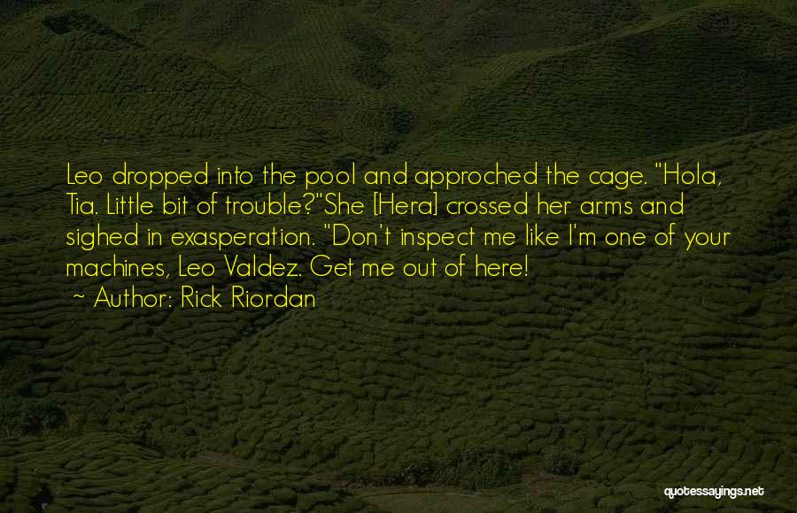 Rick Riordan Quotes: Leo Dropped Into The Pool And Approched The Cage. Hola, Tia. Little Bit Of Trouble?she [hera] Crossed Her Arms And