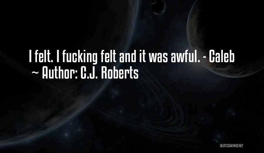 C.J. Roberts Quotes: I Felt. I Fucking Felt And It Was Awful. - Caleb