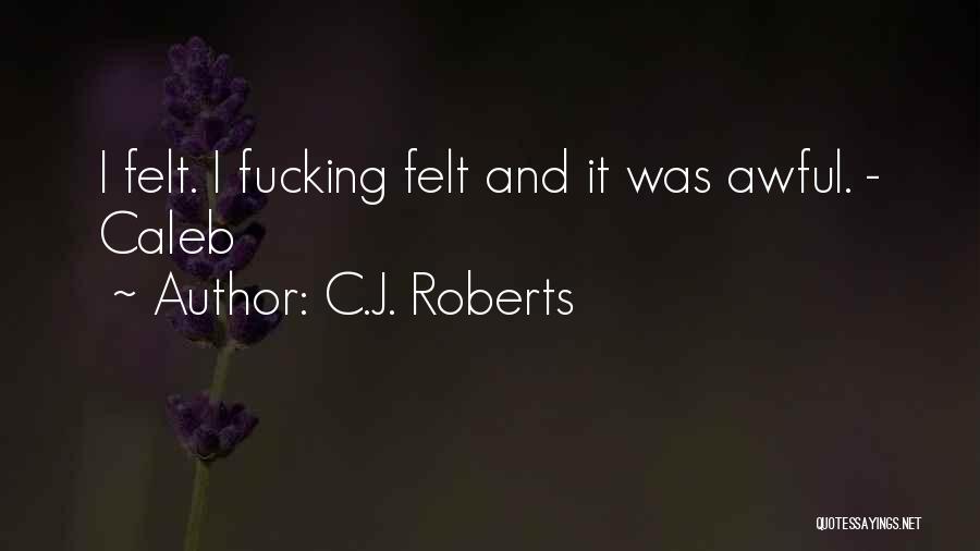 C.J. Roberts Quotes: I Felt. I Fucking Felt And It Was Awful. - Caleb
