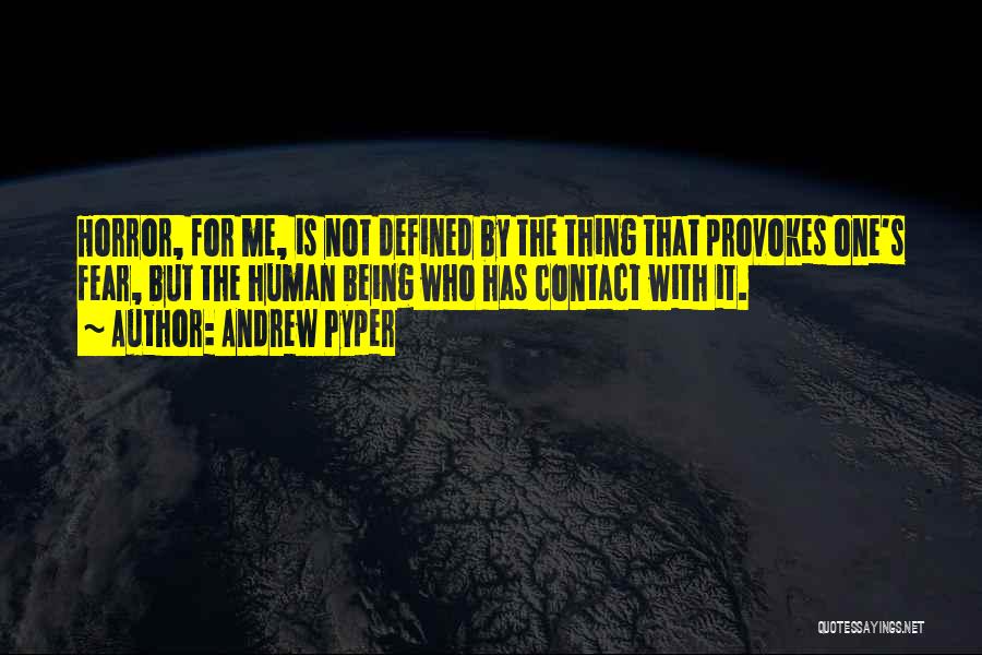 Andrew Pyper Quotes: Horror, For Me, Is Not Defined By The Thing That Provokes One's Fear, But The Human Being Who Has Contact