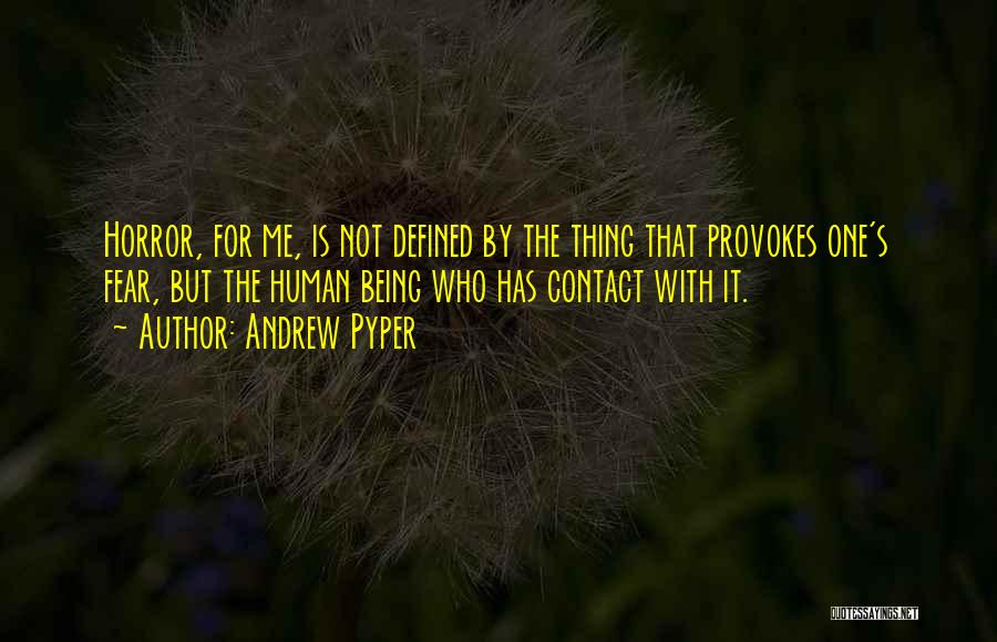 Andrew Pyper Quotes: Horror, For Me, Is Not Defined By The Thing That Provokes One's Fear, But The Human Being Who Has Contact