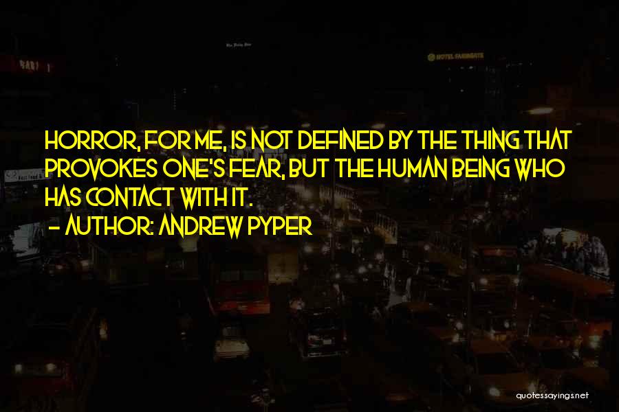 Andrew Pyper Quotes: Horror, For Me, Is Not Defined By The Thing That Provokes One's Fear, But The Human Being Who Has Contact