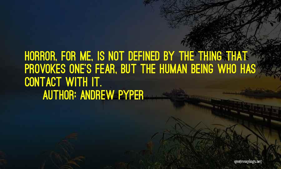 Andrew Pyper Quotes: Horror, For Me, Is Not Defined By The Thing That Provokes One's Fear, But The Human Being Who Has Contact