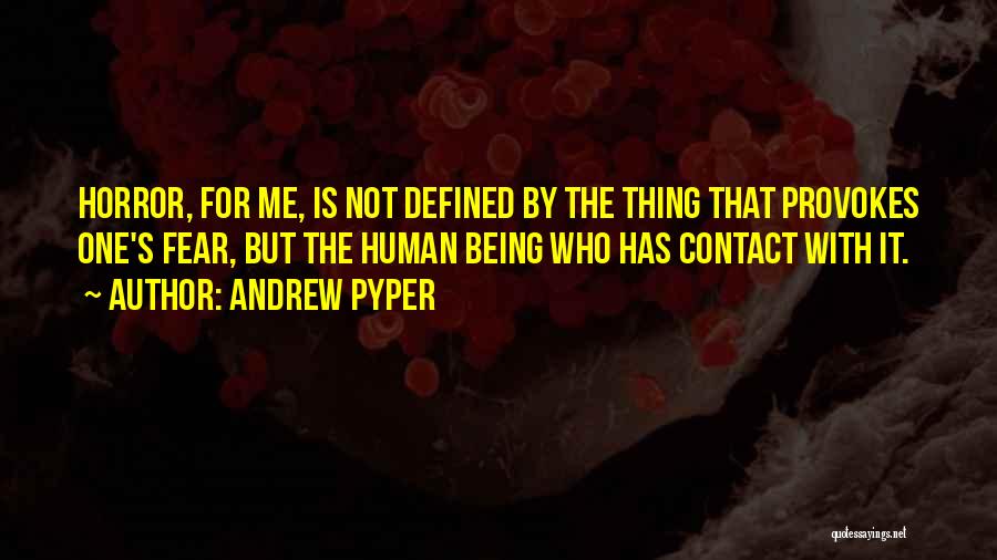 Andrew Pyper Quotes: Horror, For Me, Is Not Defined By The Thing That Provokes One's Fear, But The Human Being Who Has Contact