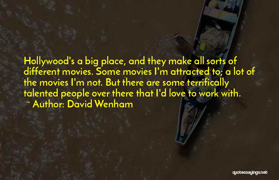 David Wenham Quotes: Hollywood's A Big Place, And They Make All Sorts Of Different Movies. Some Movies I'm Attracted To; A Lot Of