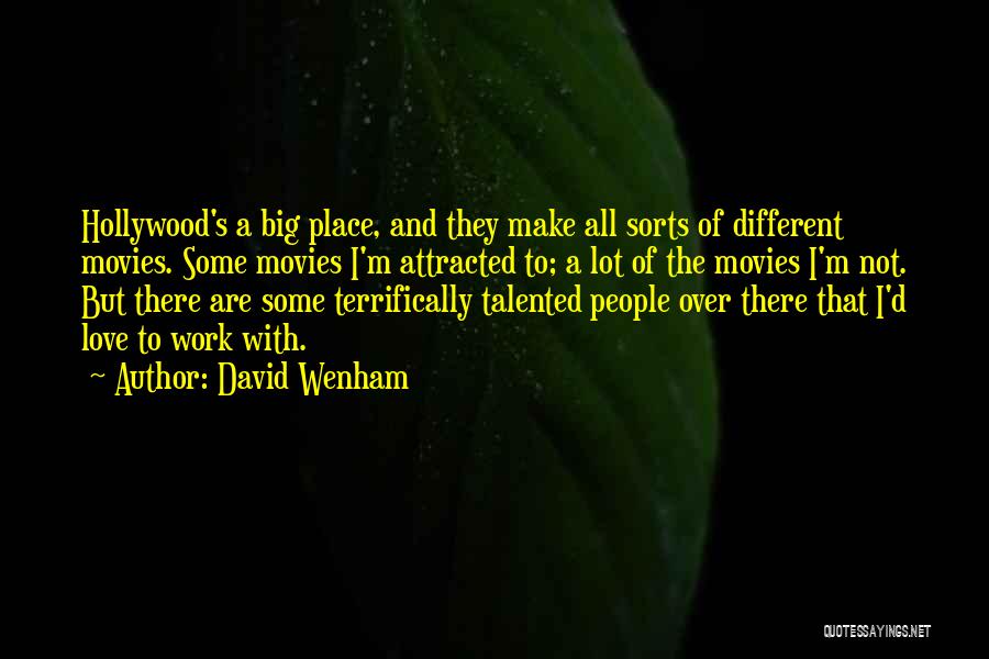 David Wenham Quotes: Hollywood's A Big Place, And They Make All Sorts Of Different Movies. Some Movies I'm Attracted To; A Lot Of