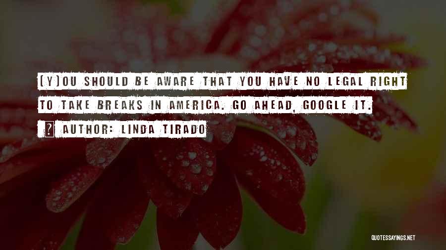 Linda Tirado Quotes: [y]ou Should Be Aware That You Have No Legal Right To Take Breaks In America. Go Ahead, Google It.