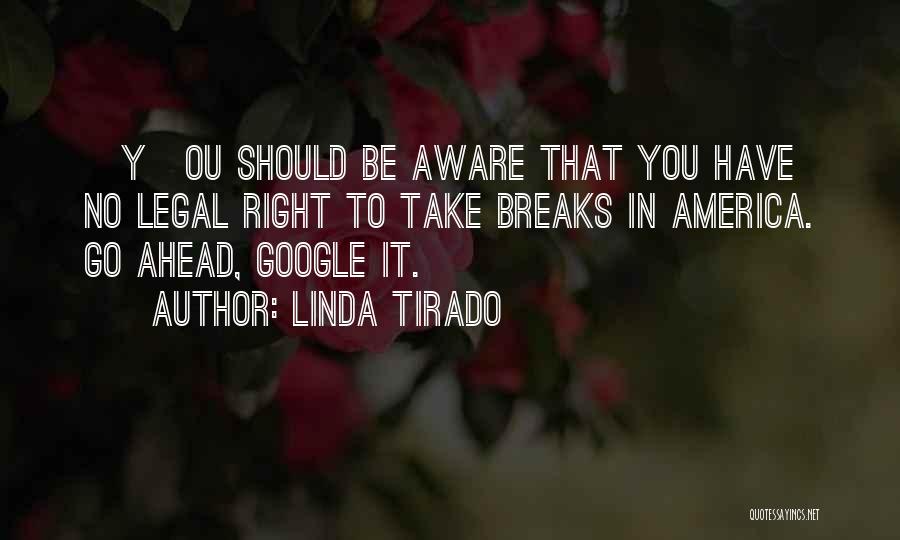 Linda Tirado Quotes: [y]ou Should Be Aware That You Have No Legal Right To Take Breaks In America. Go Ahead, Google It.