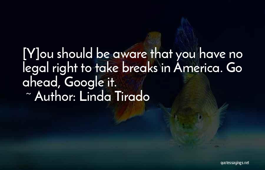Linda Tirado Quotes: [y]ou Should Be Aware That You Have No Legal Right To Take Breaks In America. Go Ahead, Google It.
