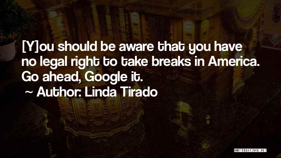 Linda Tirado Quotes: [y]ou Should Be Aware That You Have No Legal Right To Take Breaks In America. Go Ahead, Google It.