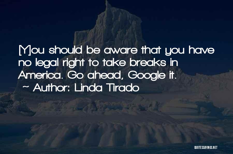 Linda Tirado Quotes: [y]ou Should Be Aware That You Have No Legal Right To Take Breaks In America. Go Ahead, Google It.