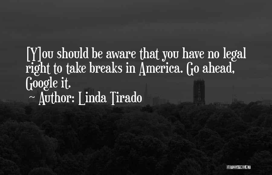 Linda Tirado Quotes: [y]ou Should Be Aware That You Have No Legal Right To Take Breaks In America. Go Ahead, Google It.