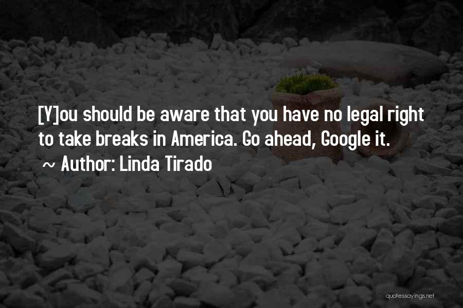 Linda Tirado Quotes: [y]ou Should Be Aware That You Have No Legal Right To Take Breaks In America. Go Ahead, Google It.