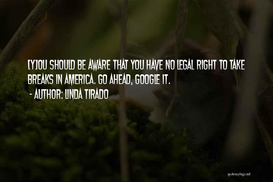 Linda Tirado Quotes: [y]ou Should Be Aware That You Have No Legal Right To Take Breaks In America. Go Ahead, Google It.