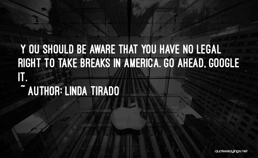Linda Tirado Quotes: [y]ou Should Be Aware That You Have No Legal Right To Take Breaks In America. Go Ahead, Google It.