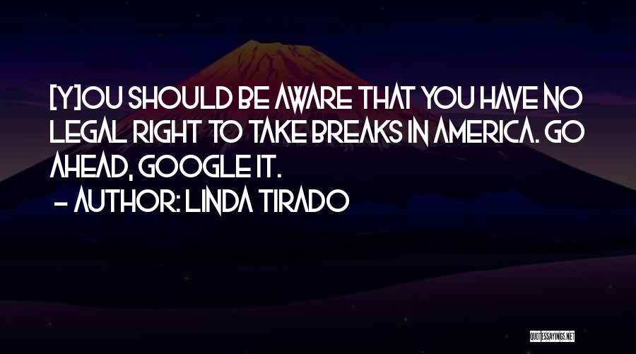 Linda Tirado Quotes: [y]ou Should Be Aware That You Have No Legal Right To Take Breaks In America. Go Ahead, Google It.