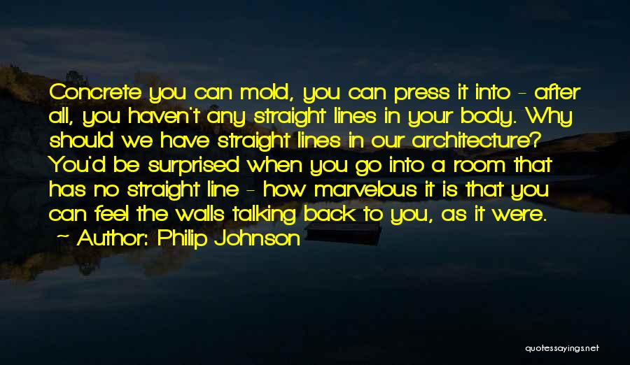 Philip Johnson Quotes: Concrete You Can Mold, You Can Press It Into - After All, You Haven't Any Straight Lines In Your Body.