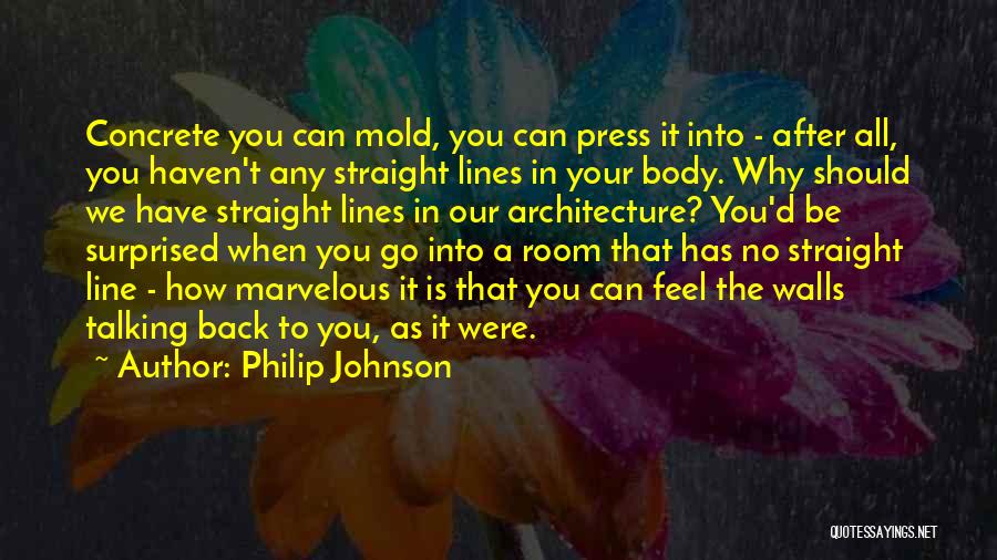 Philip Johnson Quotes: Concrete You Can Mold, You Can Press It Into - After All, You Haven't Any Straight Lines In Your Body.