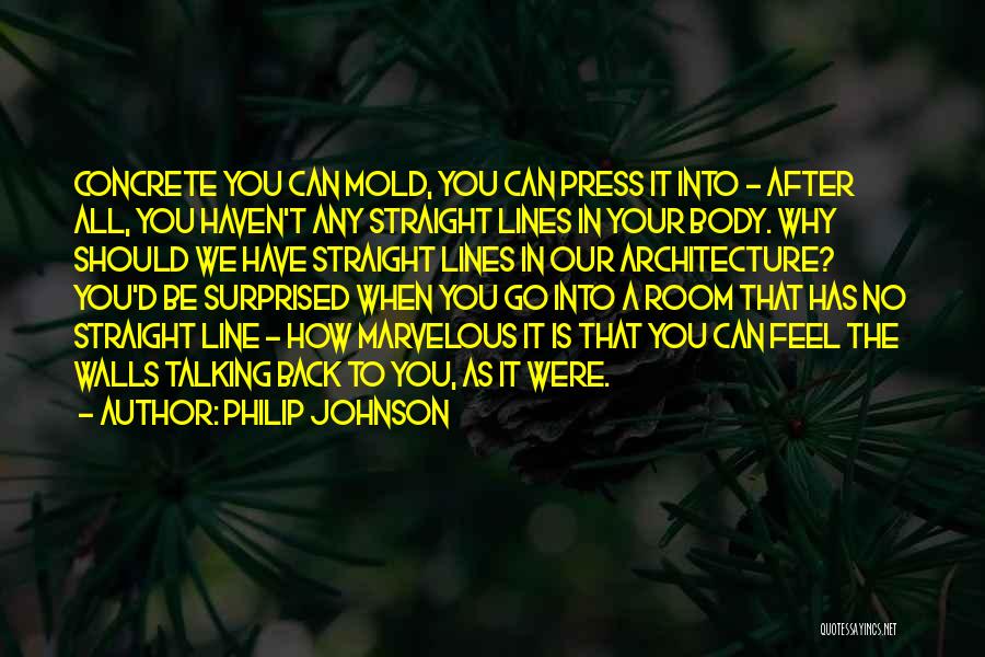 Philip Johnson Quotes: Concrete You Can Mold, You Can Press It Into - After All, You Haven't Any Straight Lines In Your Body.