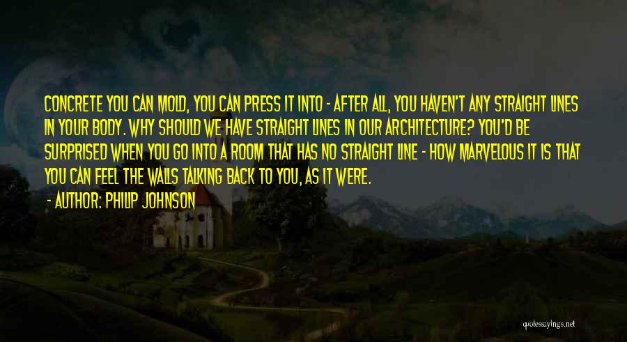 Philip Johnson Quotes: Concrete You Can Mold, You Can Press It Into - After All, You Haven't Any Straight Lines In Your Body.