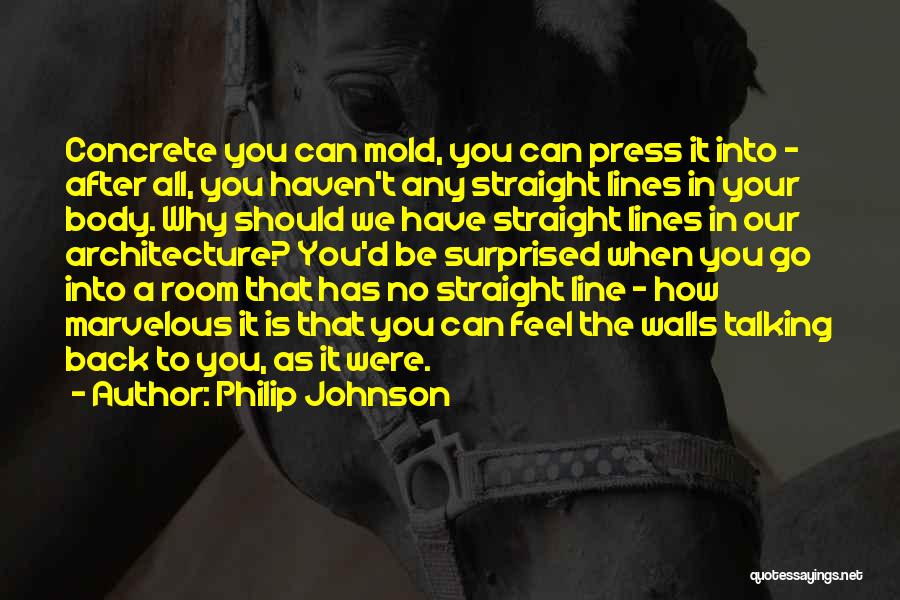 Philip Johnson Quotes: Concrete You Can Mold, You Can Press It Into - After All, You Haven't Any Straight Lines In Your Body.