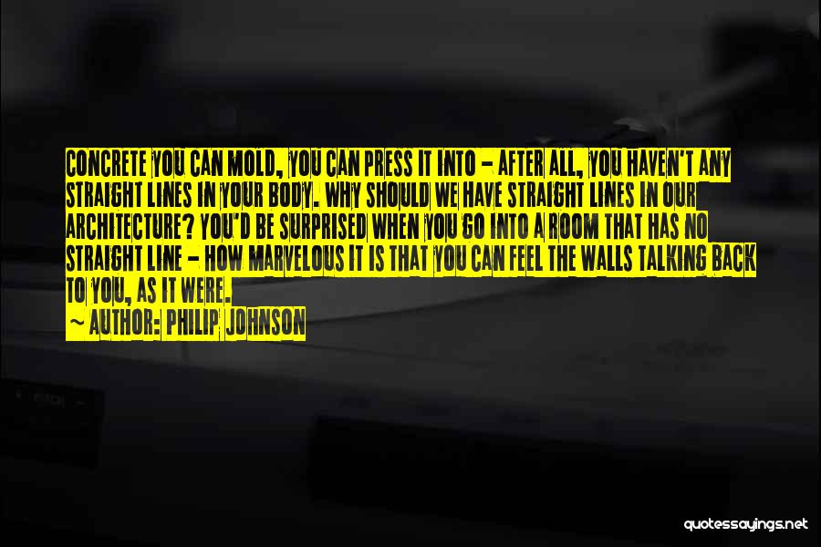 Philip Johnson Quotes: Concrete You Can Mold, You Can Press It Into - After All, You Haven't Any Straight Lines In Your Body.