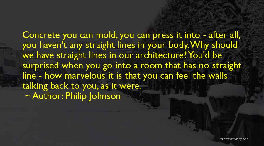 Philip Johnson Quotes: Concrete You Can Mold, You Can Press It Into - After All, You Haven't Any Straight Lines In Your Body.