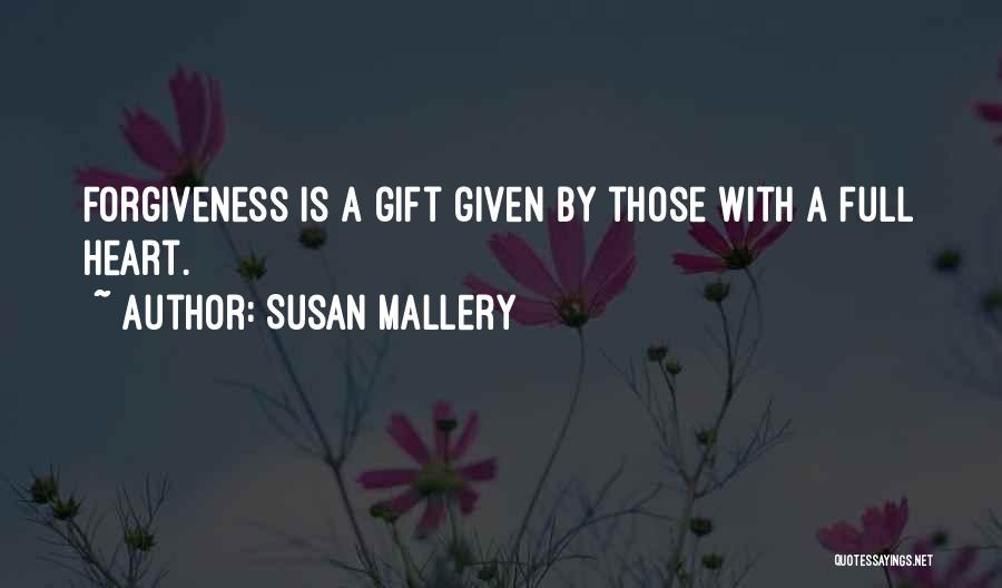 Susan Mallery Quotes: Forgiveness Is A Gift Given By Those With A Full Heart.