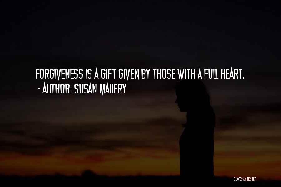 Susan Mallery Quotes: Forgiveness Is A Gift Given By Those With A Full Heart.