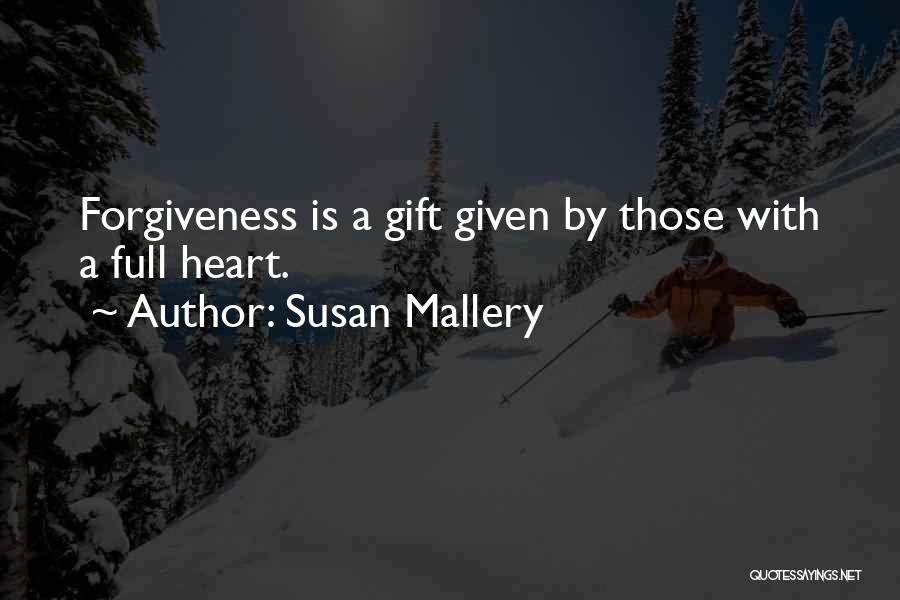 Susan Mallery Quotes: Forgiveness Is A Gift Given By Those With A Full Heart.