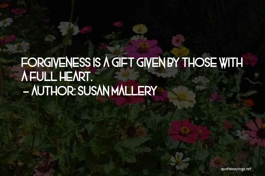 Susan Mallery Quotes: Forgiveness Is A Gift Given By Those With A Full Heart.