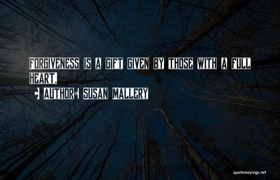 Susan Mallery Quotes: Forgiveness Is A Gift Given By Those With A Full Heart.