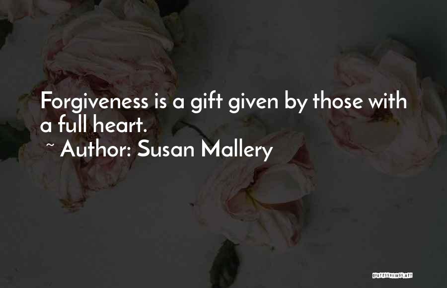 Susan Mallery Quotes: Forgiveness Is A Gift Given By Those With A Full Heart.