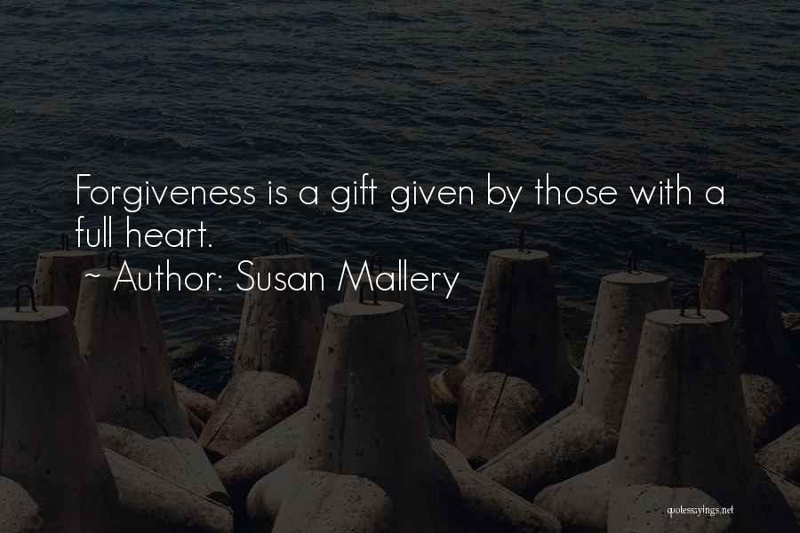 Susan Mallery Quotes: Forgiveness Is A Gift Given By Those With A Full Heart.