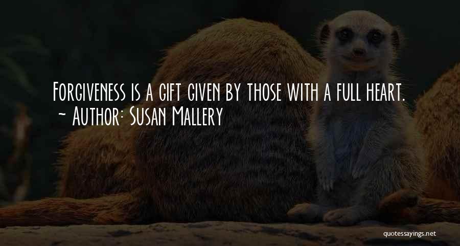 Susan Mallery Quotes: Forgiveness Is A Gift Given By Those With A Full Heart.