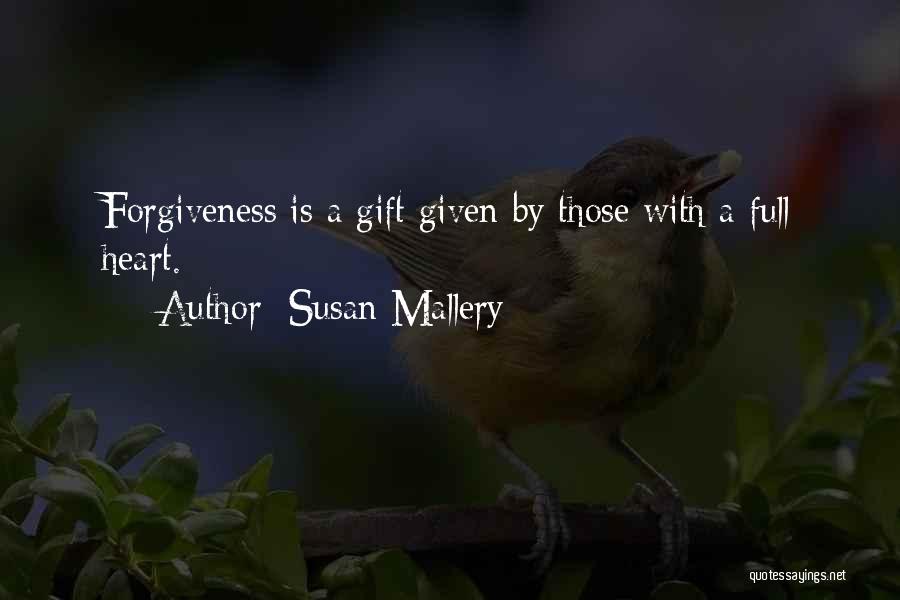 Susan Mallery Quotes: Forgiveness Is A Gift Given By Those With A Full Heart.