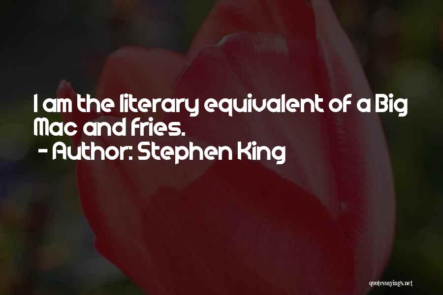 Stephen King Quotes: I Am The Literary Equivalent Of A Big Mac And Fries.