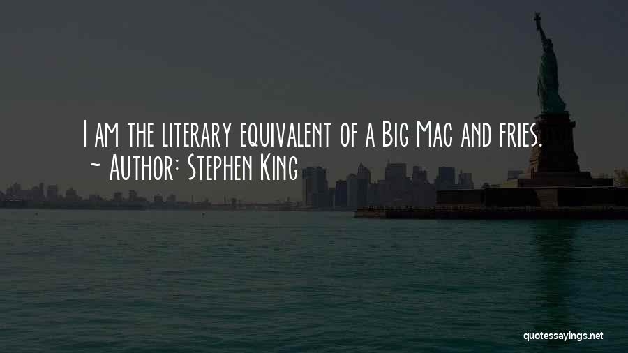 Stephen King Quotes: I Am The Literary Equivalent Of A Big Mac And Fries.