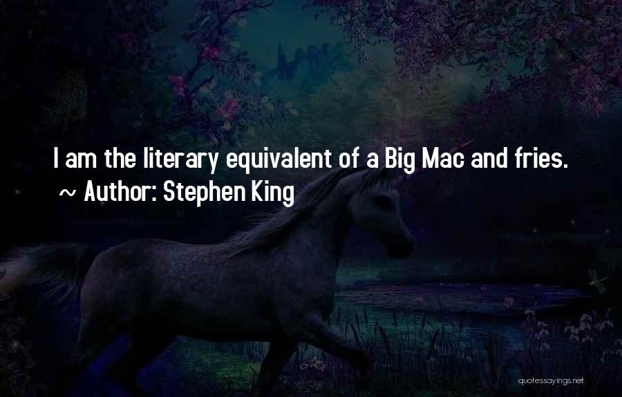 Stephen King Quotes: I Am The Literary Equivalent Of A Big Mac And Fries.