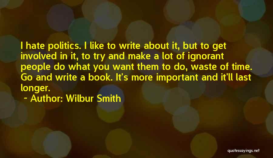 Wilbur Smith Quotes: I Hate Politics. I Like To Write About It, But To Get Involved In It, To Try And Make A