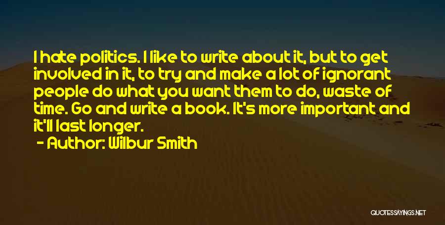 Wilbur Smith Quotes: I Hate Politics. I Like To Write About It, But To Get Involved In It, To Try And Make A