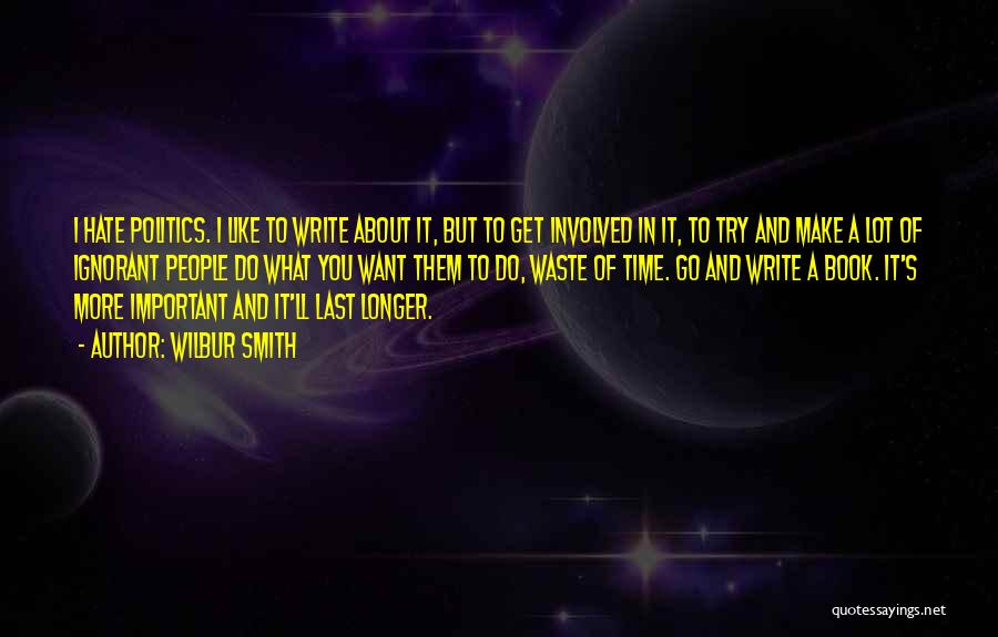 Wilbur Smith Quotes: I Hate Politics. I Like To Write About It, But To Get Involved In It, To Try And Make A