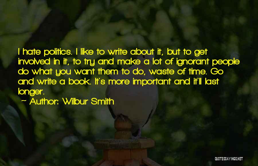 Wilbur Smith Quotes: I Hate Politics. I Like To Write About It, But To Get Involved In It, To Try And Make A
