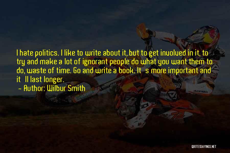 Wilbur Smith Quotes: I Hate Politics. I Like To Write About It, But To Get Involved In It, To Try And Make A