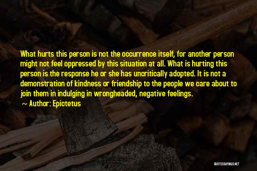 Epictetus Quotes: What Hurts This Person Is Not The Occurrence Itself, For Another Person Might Not Feel Oppressed By This Situation At