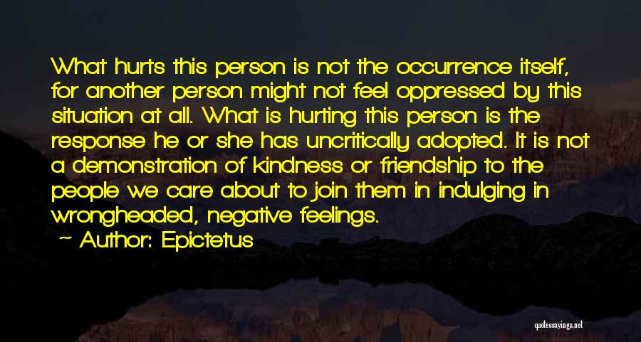 Epictetus Quotes: What Hurts This Person Is Not The Occurrence Itself, For Another Person Might Not Feel Oppressed By This Situation At