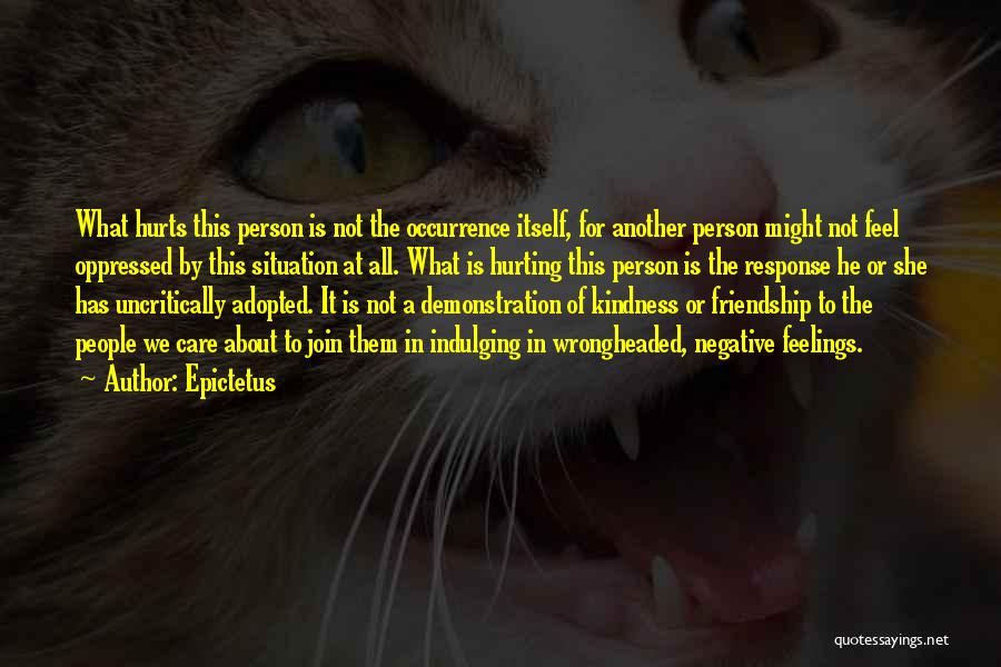 Epictetus Quotes: What Hurts This Person Is Not The Occurrence Itself, For Another Person Might Not Feel Oppressed By This Situation At