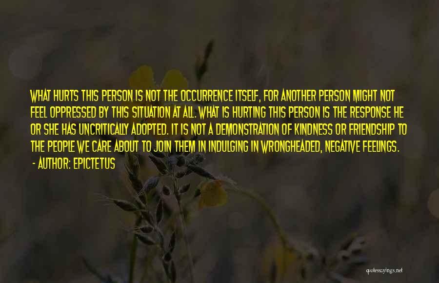 Epictetus Quotes: What Hurts This Person Is Not The Occurrence Itself, For Another Person Might Not Feel Oppressed By This Situation At